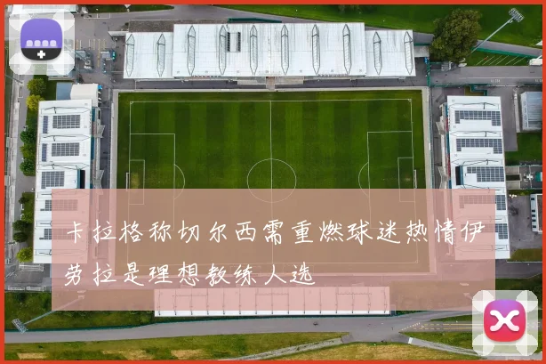 卡拉格称切尔西需重燃球迷热情伊劳拉是理想教练人选