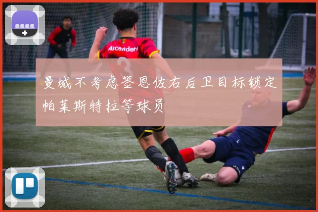曼城不考虑签恩佐右后卫目标锁定帕莱斯特拉等球员