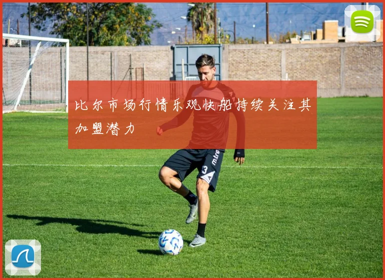 比尔市场行情乐观快船持续关注其加盟潜力